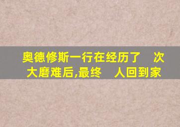 奥德修斯一行在经历了　次大磨难后,最终　人回到家